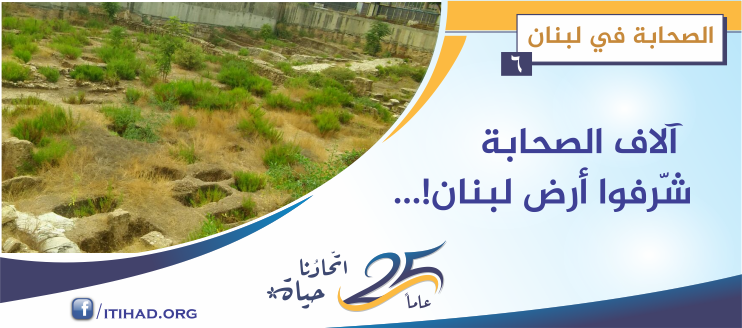 آلاف الصحابة رضي الله عنهم شرّفوا أرض لبنان - الصحابة في لبنان (6)